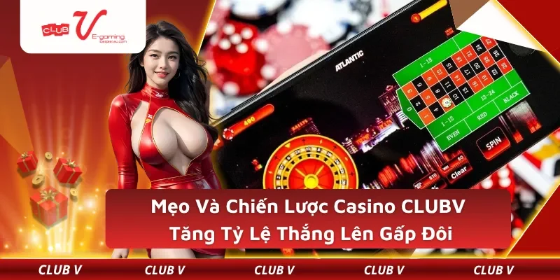 Mẹo Và Chiến Lược Casino CLUBV – Tăng Tỷ Lệ Thắng Lên Gấp Đôi