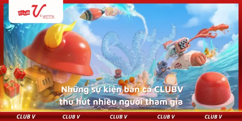 Những sự kiện bắn cá CLUBV thu hút nhiều người tham gia